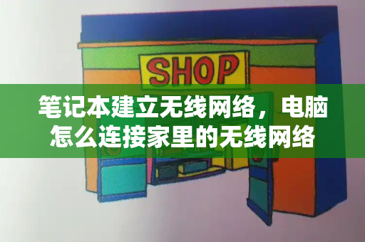 笔记本建立无线网络，电脑怎么连接家里的无线网络