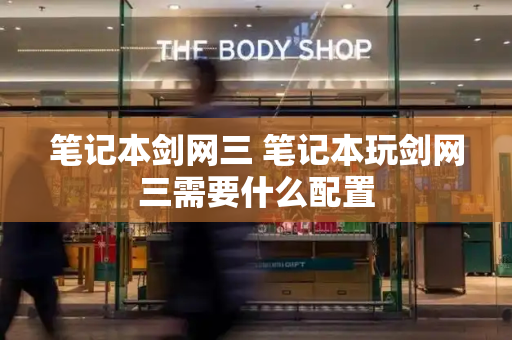 笔记本剑网三 笔记本玩剑网三需要什么配置