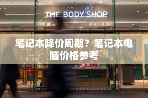 笔记本降价周期？笔记本电脑价格参考