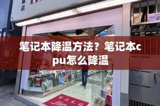 笔记本降温方法？笔记本cpu怎么降温-第1张图片-星选测评