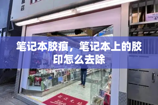 笔记本胶痕，笔记本上的胶印怎么去除