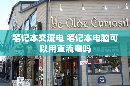 笔记本交流电 笔记本电脑可以用直流电吗