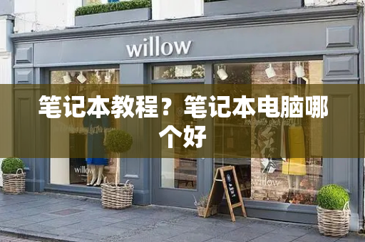 笔记本教程？笔记本电脑哪个好