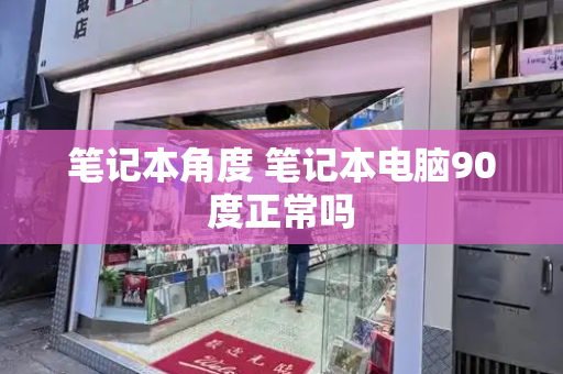 笔记本角度 笔记本电脑90度正常吗