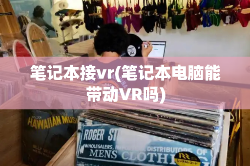 笔记本接vr(笔记本电脑能带动VR吗)