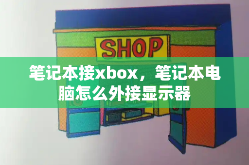 笔记本接xbox，笔记本电脑怎么外接显示器