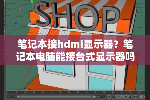 笔记本接hdmi显示器？笔记本电脑能接台式显示器吗