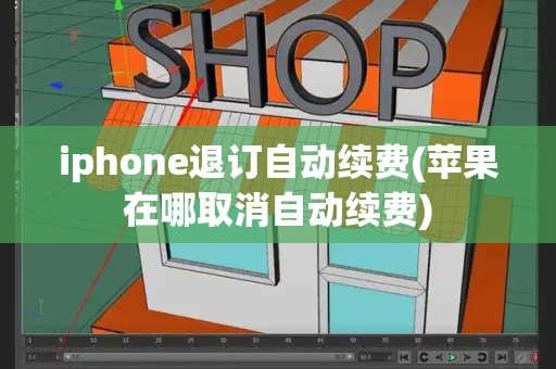iphone退订自动续费(苹果在哪取消自动续费)