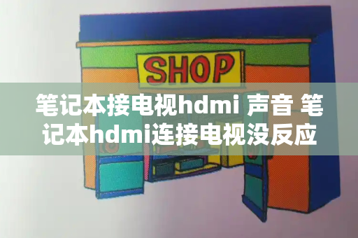 笔记本接电视hdmi 声音 笔记本hdmi连接电视没反应-第1张图片-星选测评