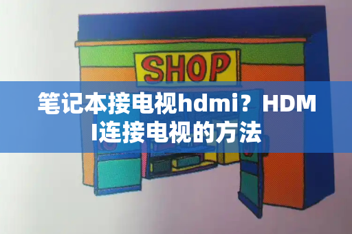 笔记本接电视hdmi？HDMI连接电视的方法