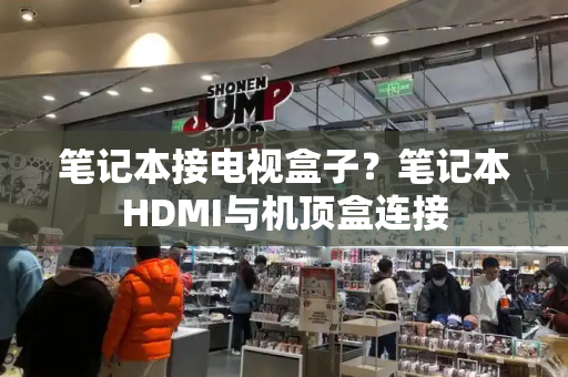 笔记本接电视盒子？笔记本HDMI与机顶盒连接-第1张图片-星选测评
