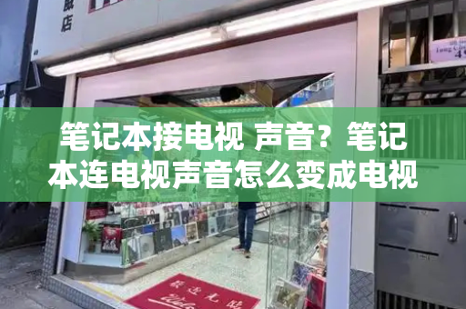 笔记本接电视 声音？笔记本连电视声音怎么变成电视声