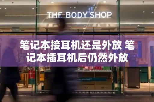 笔记本接耳机还是外放 笔记本插耳机后仍然外放-第1张图片-星选测评