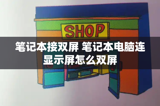 笔记本接双屏 笔记本电脑连显示屏怎么双屏