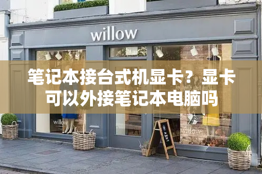 笔记本接台式机显卡？显卡可以外接笔记本电脑吗