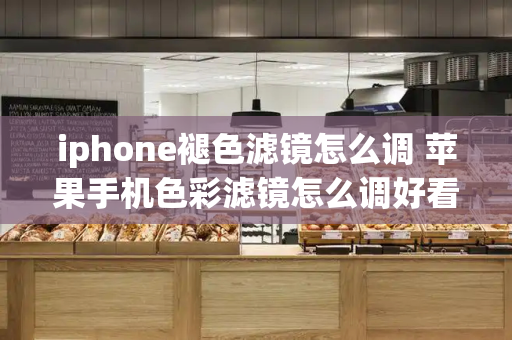 iphone褪色滤镜怎么调 苹果手机色彩滤镜怎么调好看