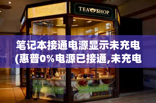 笔记本接通电源显示未充电(惠普0%电源已接通,未充电)