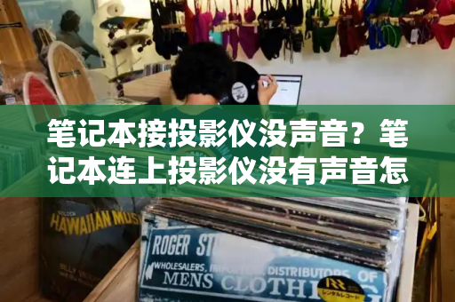 笔记本接投影仪没声音？笔记本连上投影仪没有声音怎么办
