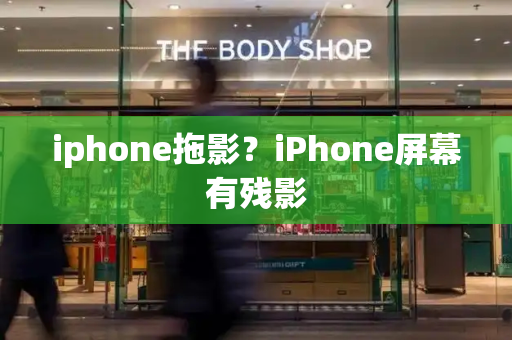 iphone拖影？iPhone屏幕有残影-第1张图片-星选测评