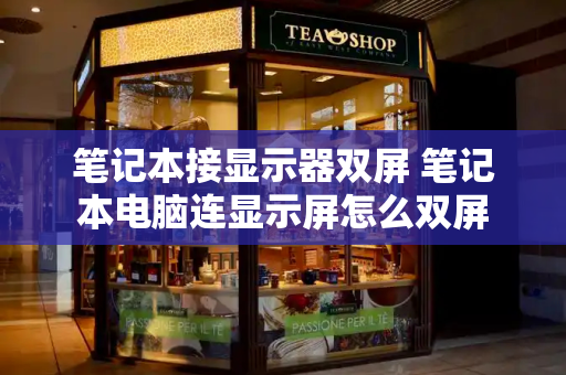 笔记本接显示器双屏 笔记本电脑连显示屏怎么双屏