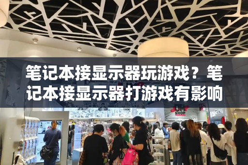笔记本接显示器玩游戏？笔记本接显示器打游戏有影响吗