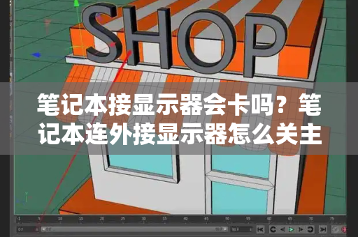 笔记本接显示器会卡吗？笔记本连外接显示器怎么关主机屏幕