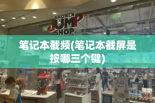 笔记本截频(笔记本截屏是按哪三个键)-第1张图片-星选测评