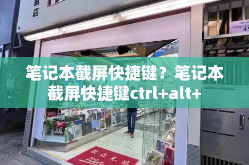 笔记本截屏快捷键？笔记本截屏快捷键ctrl+alt+