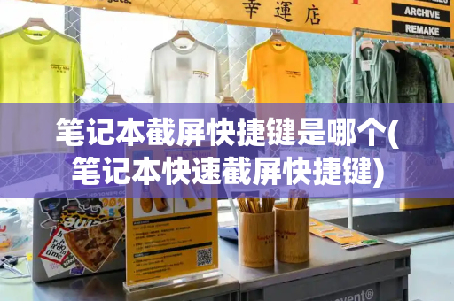 笔记本截屏快捷键是哪个(笔记本快速截屏快捷键)