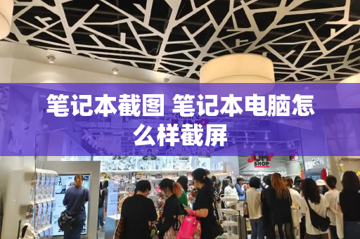笔记本截图 笔记本电脑怎么样截屏-第1张图片-星选测评