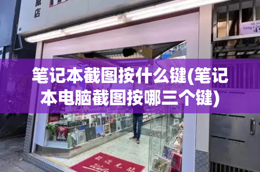笔记本截图按什么键(笔记本电脑截图按哪三个键)