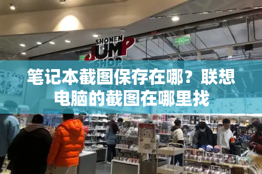 笔记本截图保存在哪？联想电脑的截图在哪里找