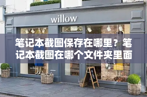 笔记本截图保存在哪里？笔记本截图在哪个文件夹里面