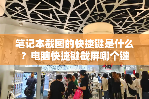 笔记本截图的快捷键是什么？电脑快捷键截屏哪个键-第1张图片-星选测评