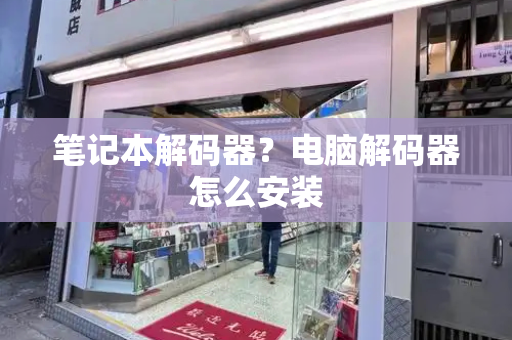 笔记本解码器？电脑解码器怎么安装