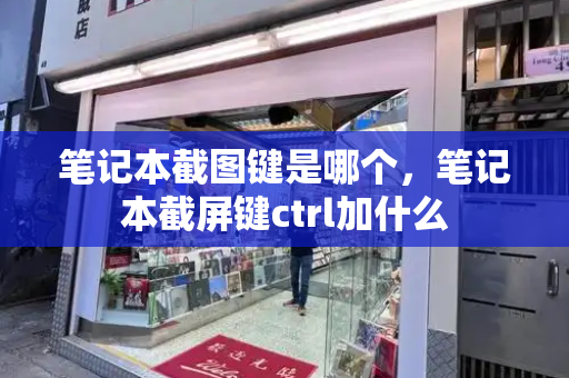 笔记本截图键是哪个，笔记本截屏键ctrl加什么