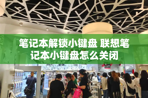 笔记本解锁小键盘 联想笔记本小键盘怎么关闭