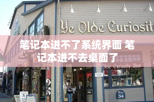 笔记本进不了系统界面 笔记本进不去桌面了