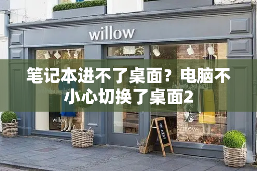 笔记本进不了桌面？电脑不小心切换了桌面2-第1张图片-星选测评