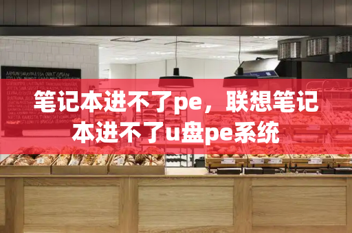笔记本进不了pe，联想笔记本进不了u盘pe系统-第1张图片-星选测评