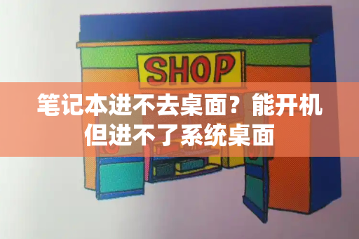 笔记本进不去桌面？能开机但进不了系统桌面