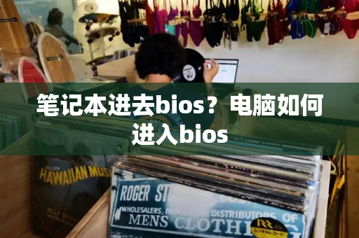 笔记本进去bios？电脑如何进入bios