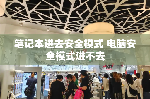 笔记本进去安全模式 电脑安全模式进不去-第1张图片-星选测评