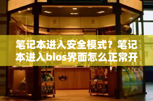 笔记本进入安全模式？笔记本进入bios界面怎么正常开机-第1张图片-星选测评