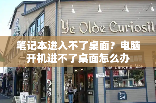 笔记本进入不了桌面？电脑开机进不了桌面怎么办-第1张图片-星选测评