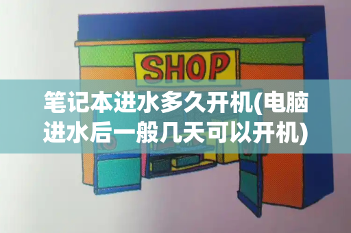 笔记本进水多久开机(电脑进水后一般几天可以开机)