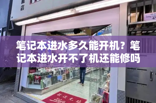 笔记本进水多久能开机？笔记本进水开不了机还能修吗