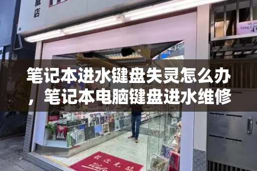 笔记本进水键盘失灵怎么办，笔记本电脑键盘进水维修大概多少钱-第1张图片-星选测评