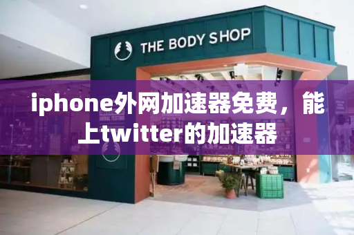 iphone外网加速器免费，能上twitter的加速器