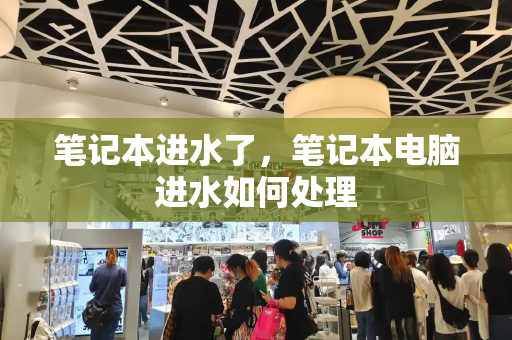 笔记本进水了，笔记本电脑进水如何处理